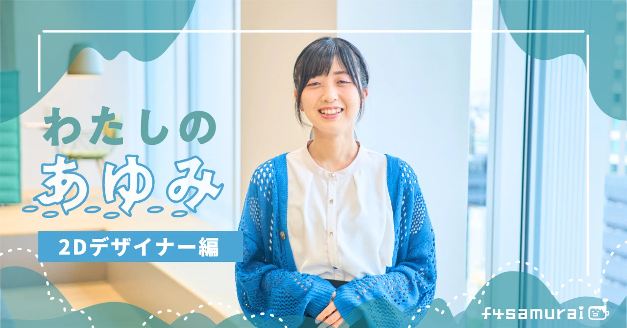 【連載企画：f4samuraiマガジン⑰】“悔しさ”も“うれしさ”も自分の糧に…新卒2Dデザイナーがあゆんだ成長の日々