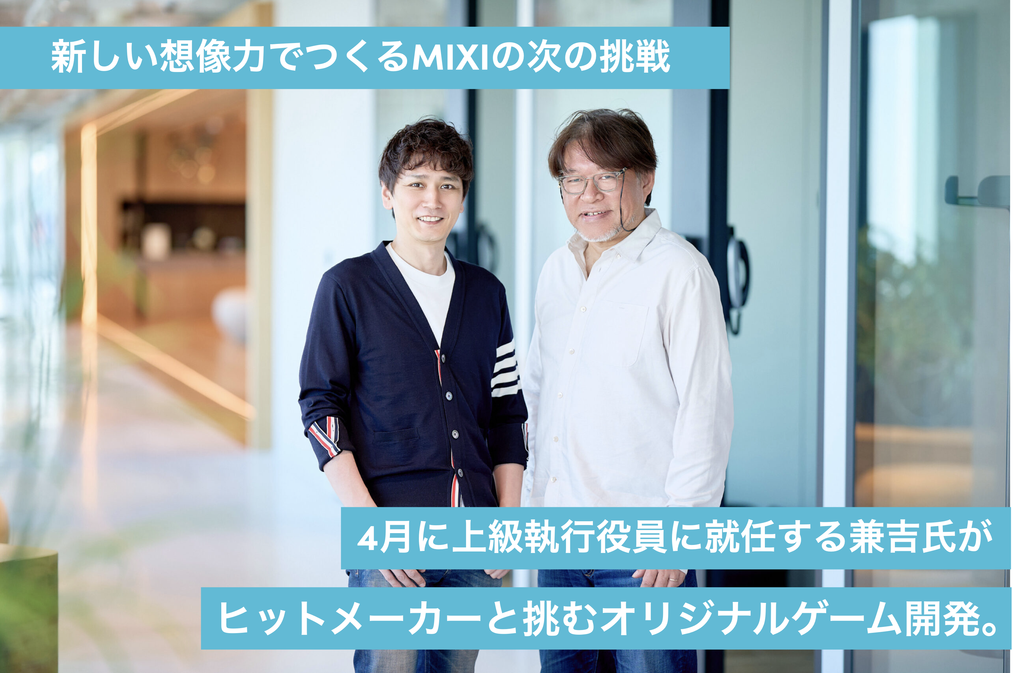 「新しい創造力」でつくるMIXIの次の挑戦…4月に上級執行役員に就任する兼吉氏がヒットメーカーと挑むオリジナルゲーム開発。